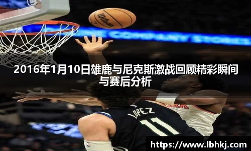 2016年1月10日雄鹿与尼克斯激战回顾精彩瞬间与赛后分析