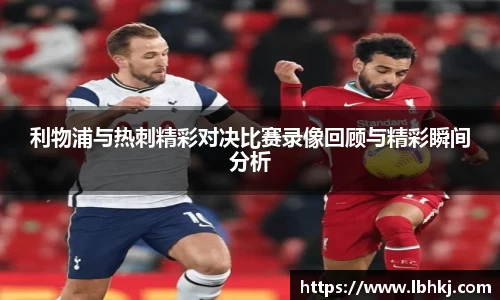 利物浦与热刺精彩对决比赛录像回顾与精彩瞬间分析