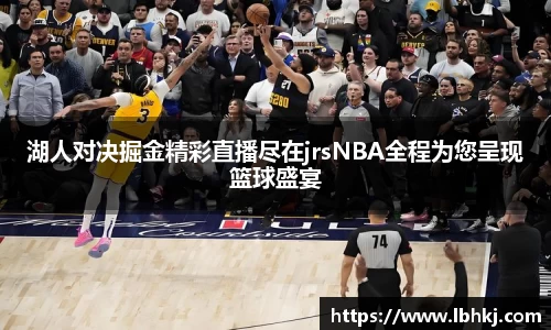 湖人对决掘金精彩直播尽在jrsNBA全程为您呈现篮球盛宴
