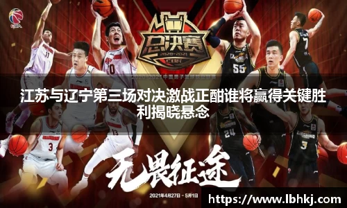 江苏与辽宁第三场对决激战正酣谁将赢得关键胜利揭晓悬念