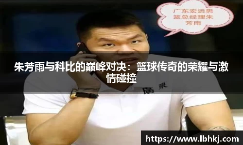 米兰朱芳雨与科比的巅峰对决：篮球传奇的荣耀与激情碰撞