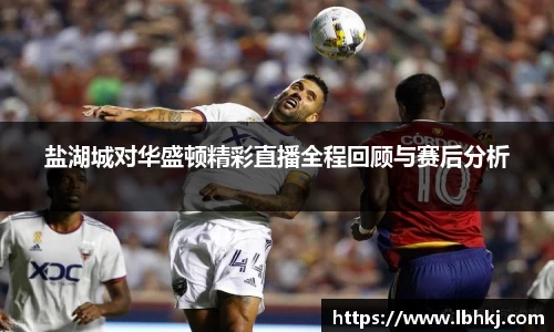 米兰盐湖城对华盛顿精彩直播全程回顾与赛后分析