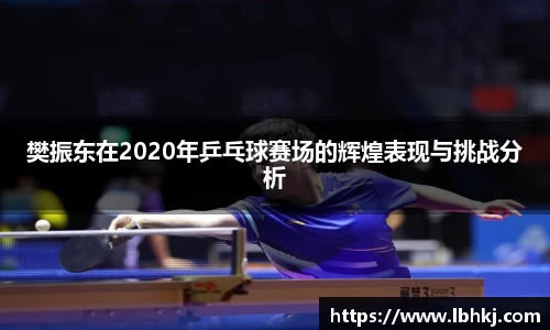 米兰樊振东在2020年乒乓球赛场的辉煌表现与挑战分析
